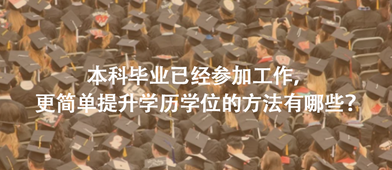 本科毕业已经参加工作，更简单提升学历学位的方法有哪些？