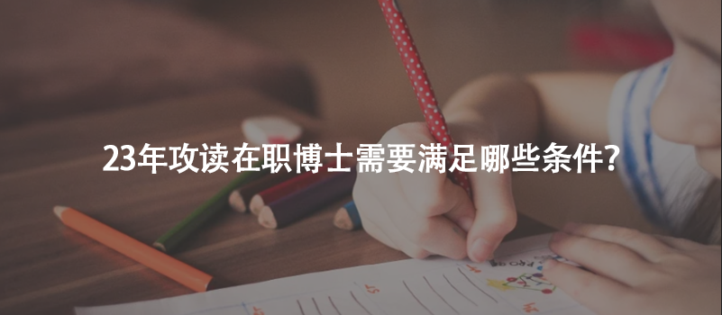 速览！23年攻读在职博士需要满足哪些条件？
